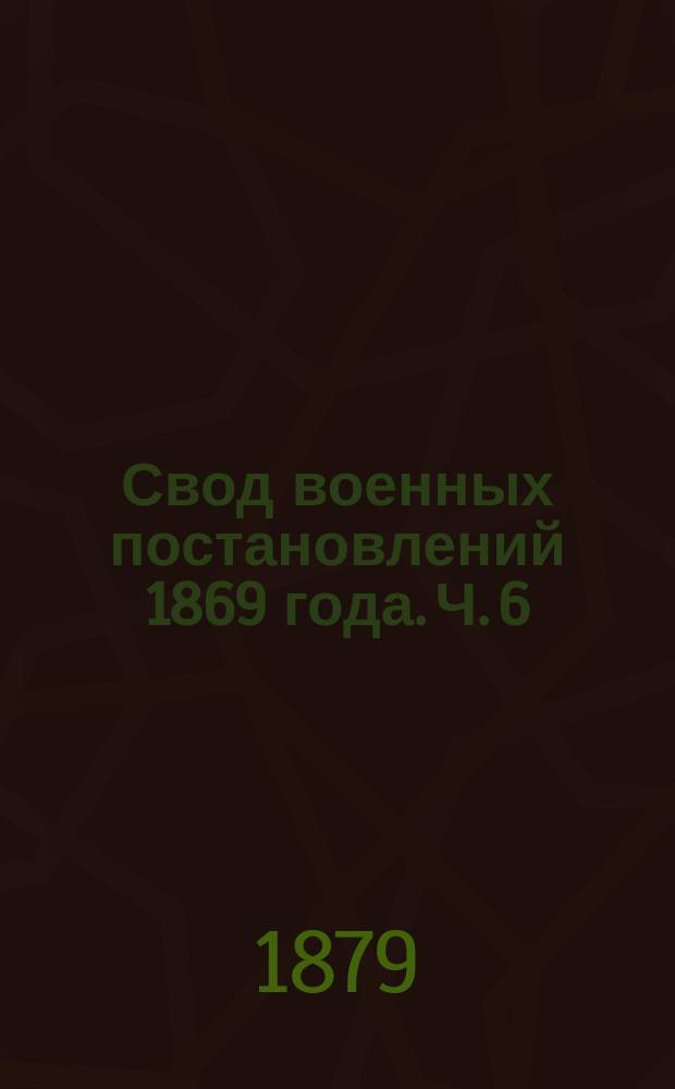 Свод военных постановлений 1869 года. [Ч. 6 : Военно-уголовные уставы