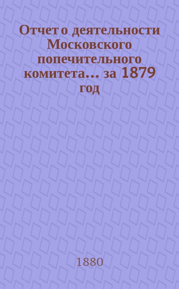 Отчет о деятельности Московского попечительного комитета... за 1879 год