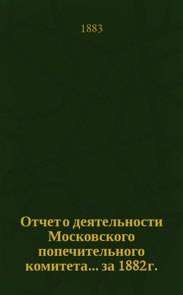 Отчет о деятельности Московского попечительного комитета... за 1882 г.
