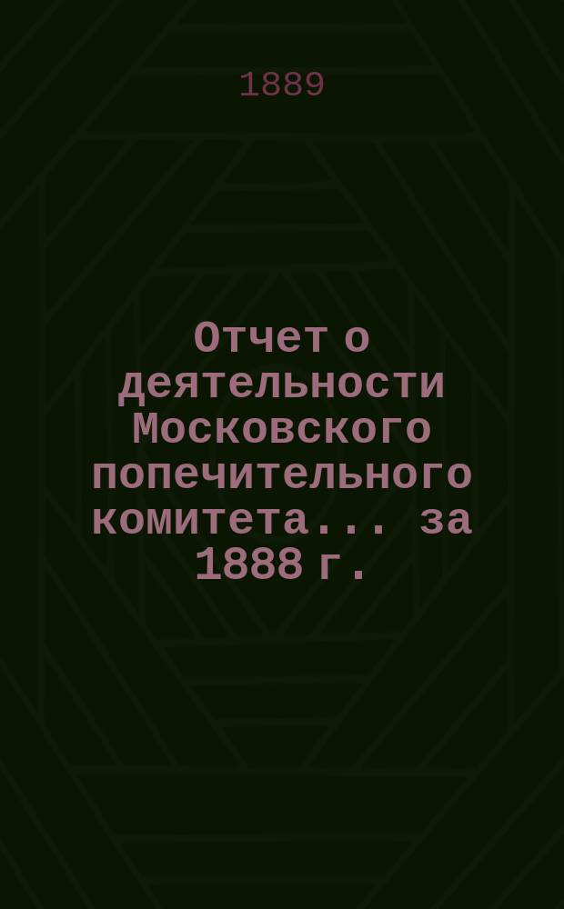 Отчет о деятельности Московского попечительного комитета... за 1888 г.