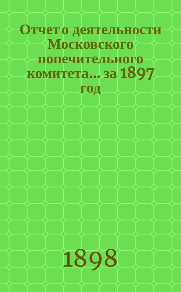 Отчет о деятельности Московского попечительного комитета... за 1897 год