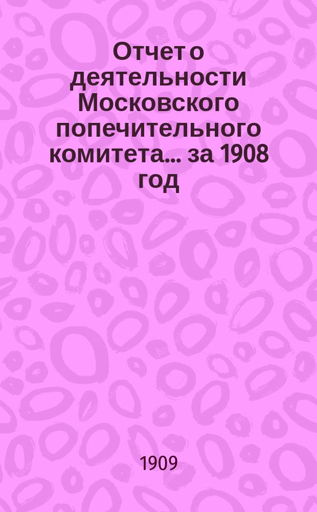 Отчет о деятельности Московского попечительного комитета... за 1908 год
