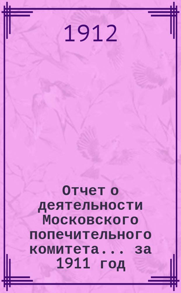 Отчет о деятельности Московского попечительного комитета... за 1911 год