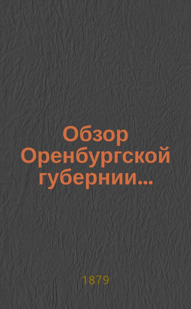 Обзор Оренбургской губернии.. : Прил. ко всеподданнейшему отчету Оренбург. губернатора. ... за 1876 год