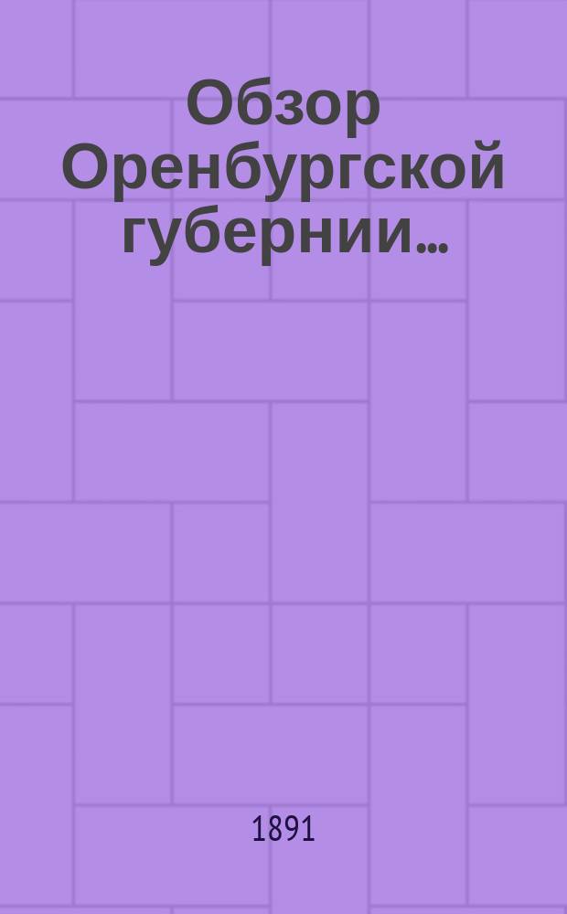 Обзор Оренбургской губернии.. : Прил. ко всеподданнейшему отчету Оренбург. губернатора. ... за 1890 год