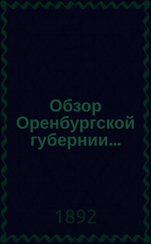 Обзор Оренбургской губернии.. : Прил. ко всеподданнейшему отчету Оренбург. губернатора. ... за 1891 год