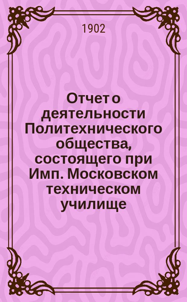 Отчет о деятельности Политехнического общества, состоящего при Имп. Московском техническом училище... за 1901 год