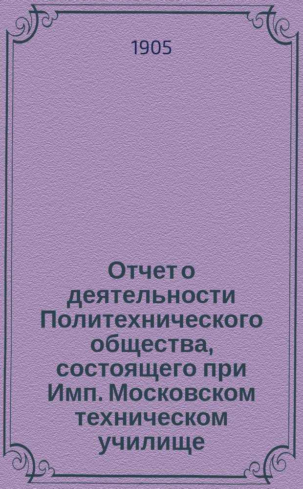 Отчет о деятельности Политехнического общества, состоящего при Имп. Московском техническом училище... за 1904 год