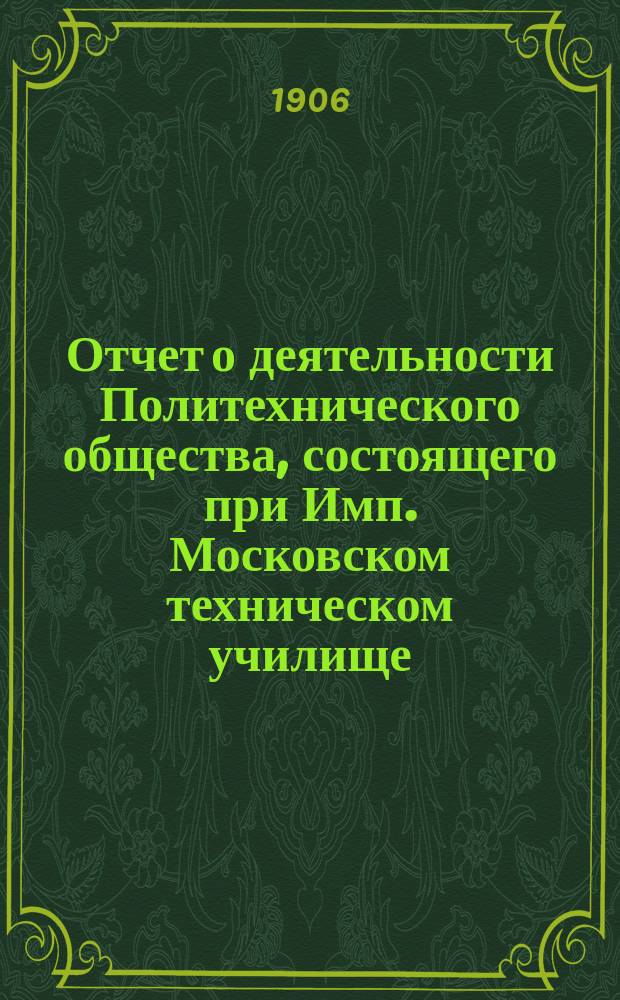Отчет о деятельности Политехнического общества, состоящего при Имп. Московском техническом училище... за 1905 год