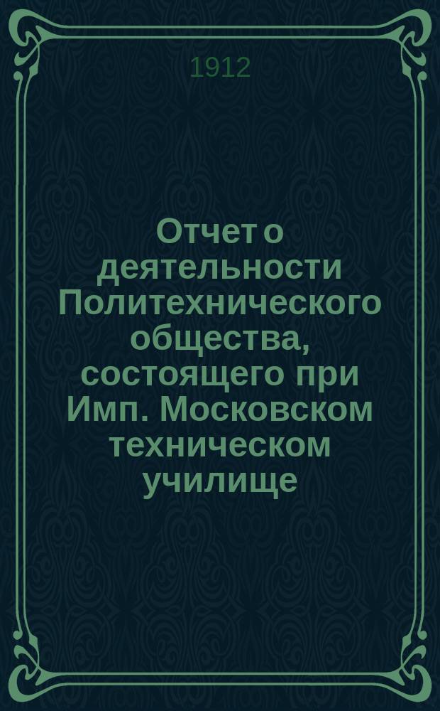 Отчет о деятельности Политехнического общества, состоящего при Имп. Московском техническом училище... за 1911 год