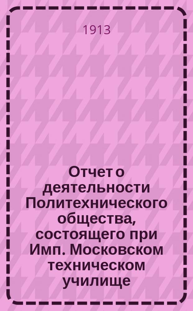 Отчет о деятельности Политехнического общества, состоящего при Имп. Московском техническом училище... за 1912 год