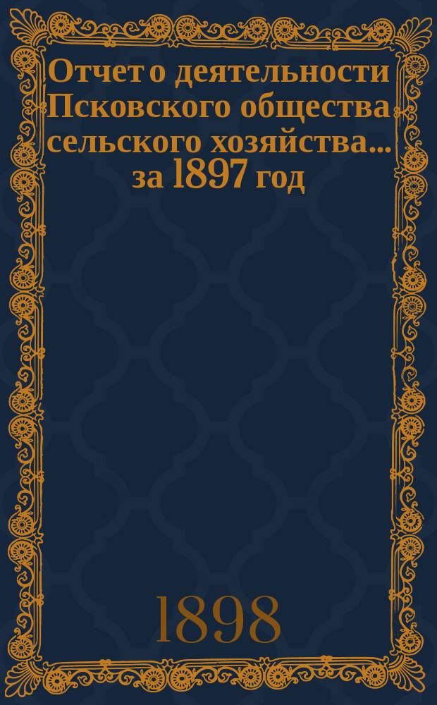 Отчет о деятельности Псковского общества сельского хозяйства ... за 1897 год