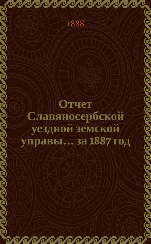 Отчет Славяносербской уездной земской управы... за 1887 год