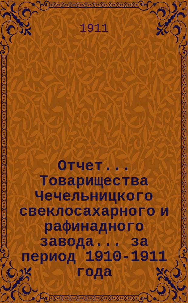 Отчет... Товарищества Чечельницкого свеклосахарного и рафинадного завода... ... за период 1910-1911 года