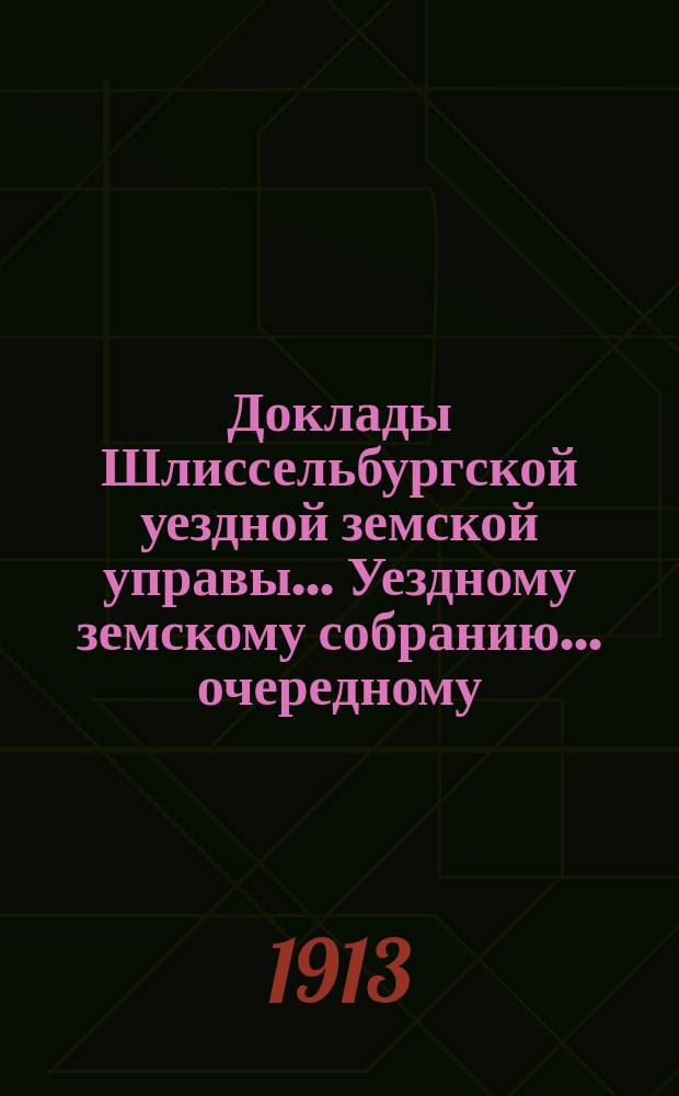 Доклады Шлиссельбургской уездной земской управы... Уездному земскому собранию... очередному... сессии 1913 года. Дополнительные доклады... : Дополнительные доклады...