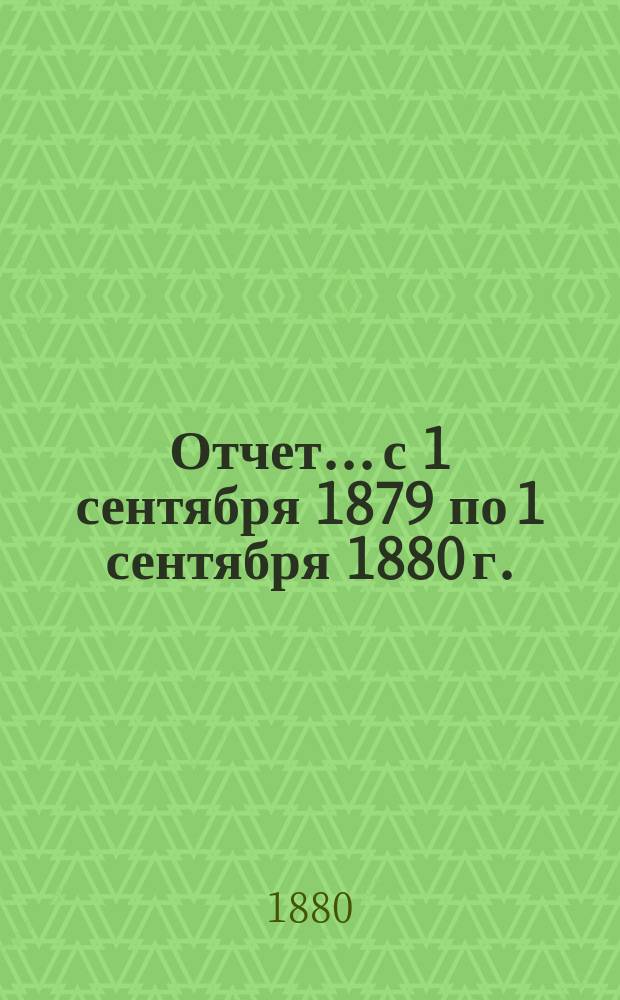 Отчет... с 1 сентября 1879 по 1 сентября 1880 г.