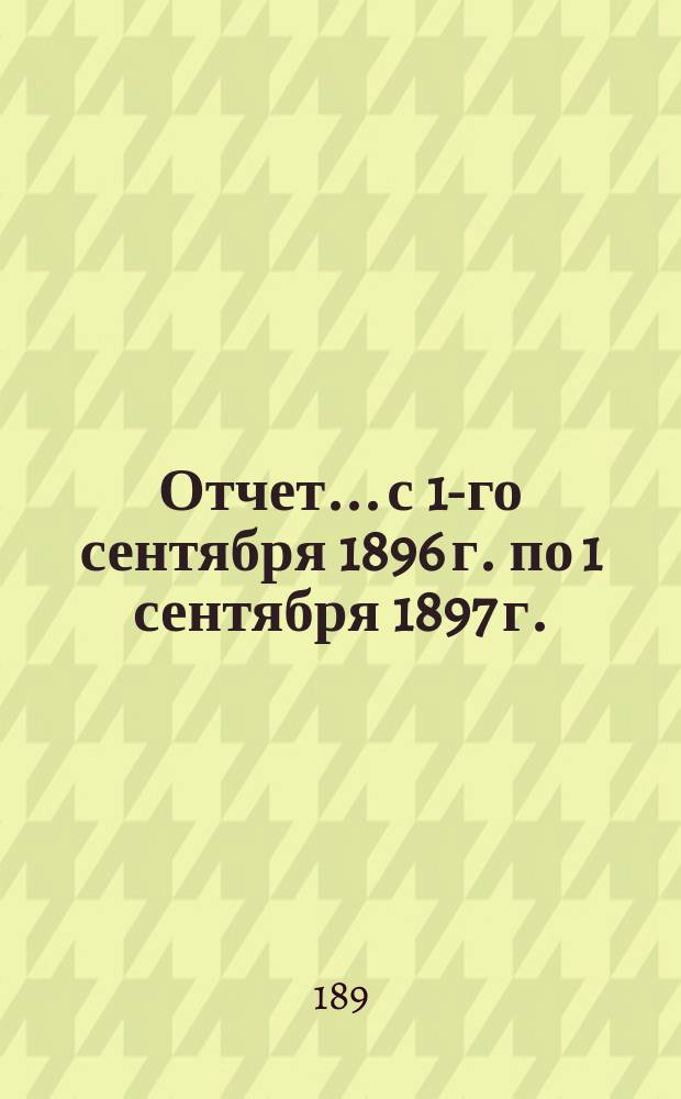 Отчет... с 1-го сентября 1896 г. по 1 сентября 1897 г. : По Женскому кожно-венерическому отделению