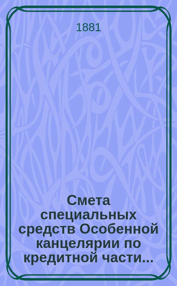 Смета специальных средств Особенной канцелярии по кредитной части.. : (Капитал для устройства воин. казарм). ... на 1882 год