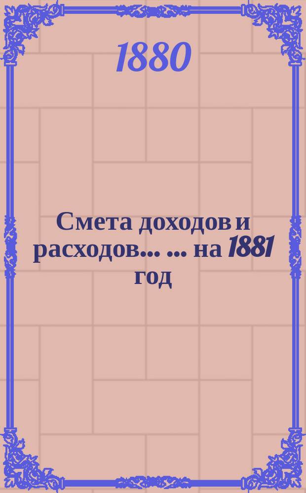 Смета доходов и расходов ... ... на 1881 год