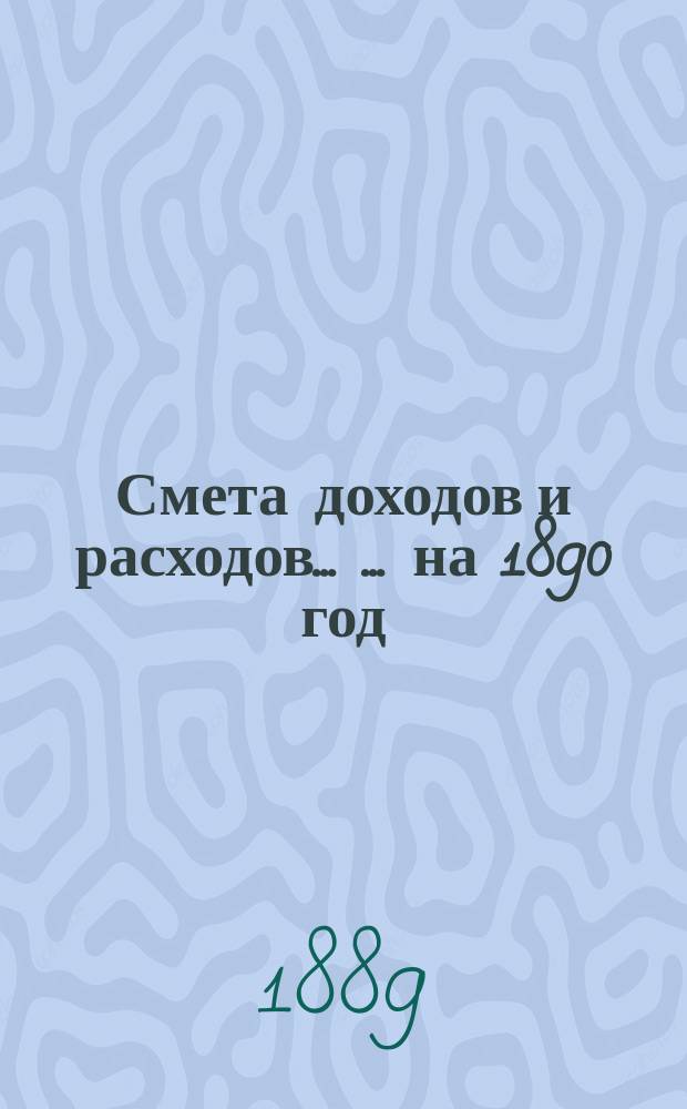 Смета доходов и расходов ... ... на 1890 год