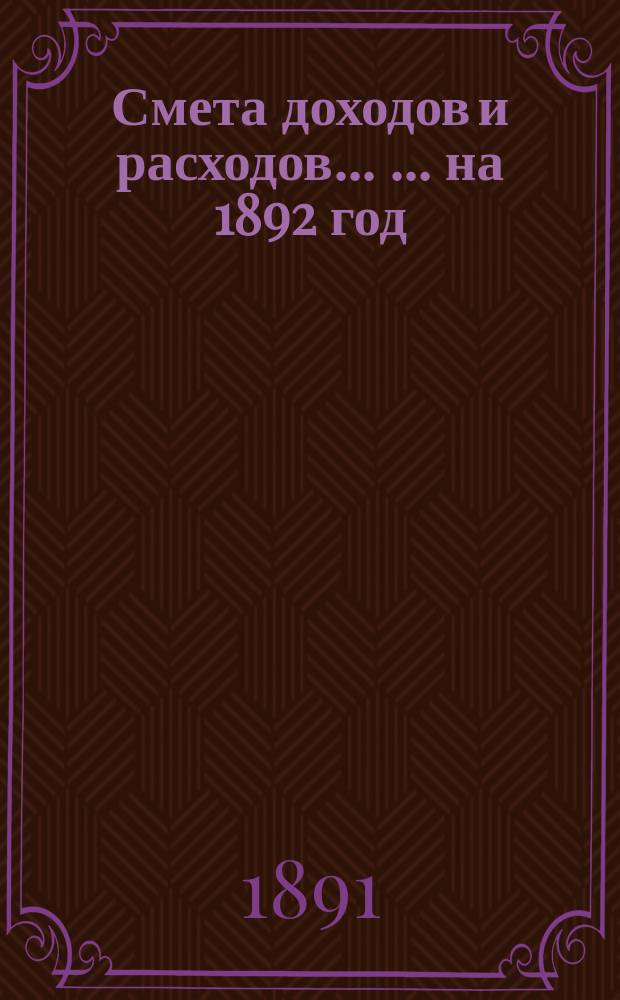 Смета доходов и расходов ... ... на 1892 год