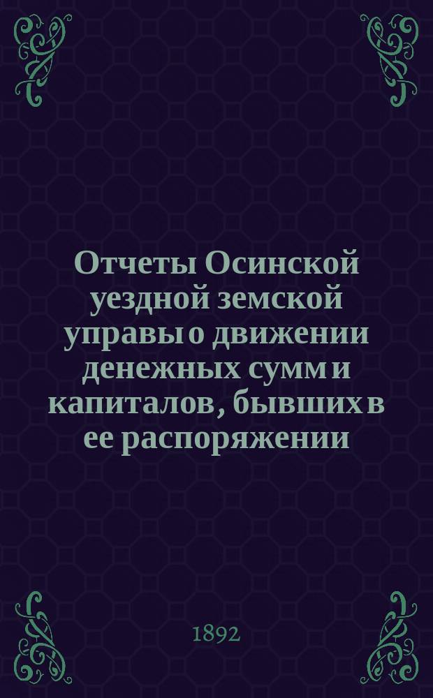 Отчеты Осинской уездной земской управы о движении денежных сумм и капиталов, бывших в ее распоряжении ... в течении 1889 года
