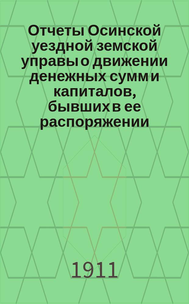 Отчеты Осинской уездной земской управы о движении денежных сумм и капиталов, бывших в ее распоряжении ... в 1909 г. : Сметы доходов и расходов и раскладка на 1911 год