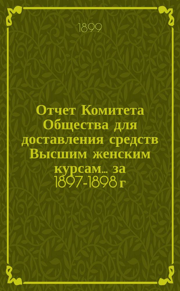 Отчет Комитета Общества для доставления средств Высшим женским курсам... за 1897-1898 г.