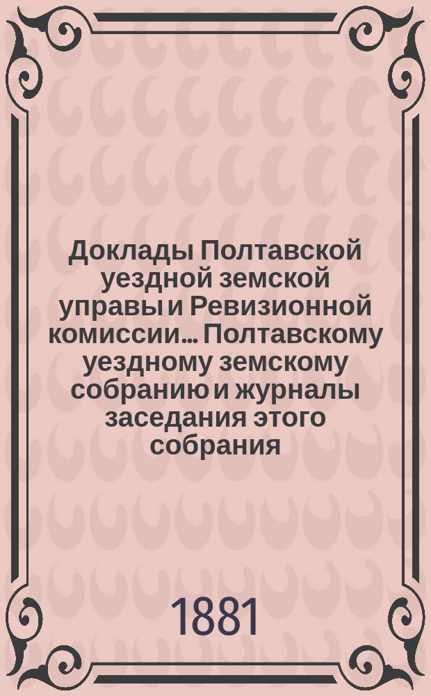 Доклады Полтавской уездной земской управы и Ревизионной комиссии... Полтавскому уездному земскому собранию и журналы заседания этого собрания.... [XVII очередному]... 1881 г. : [Отдельные доклады по частным вопросам]