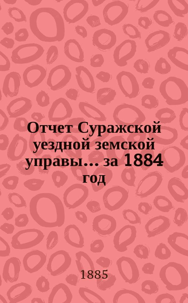 Отчет Суражской уездной земской управы... за 1884 год