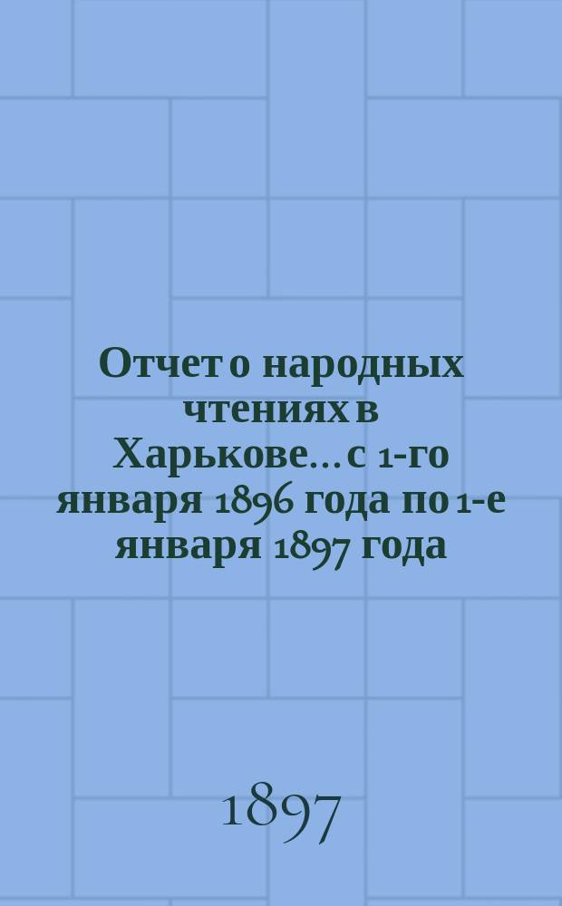 Отчет о народных чтениях в Харькове... с 1-го января 1896 года по 1-е января 1897 года