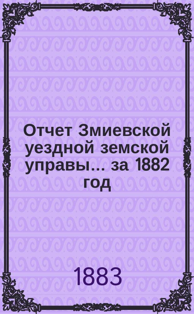 Отчет Змиевской уездной земской управы... за 1882 год