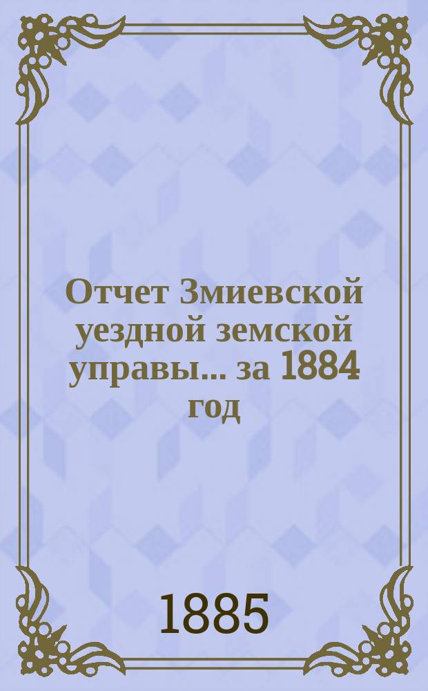 Отчет Змиевской уездной земской управы... за 1884 год