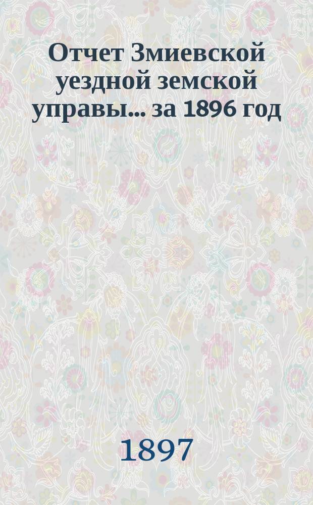 Отчет Змиевской уездной земской управы... за 1896 год