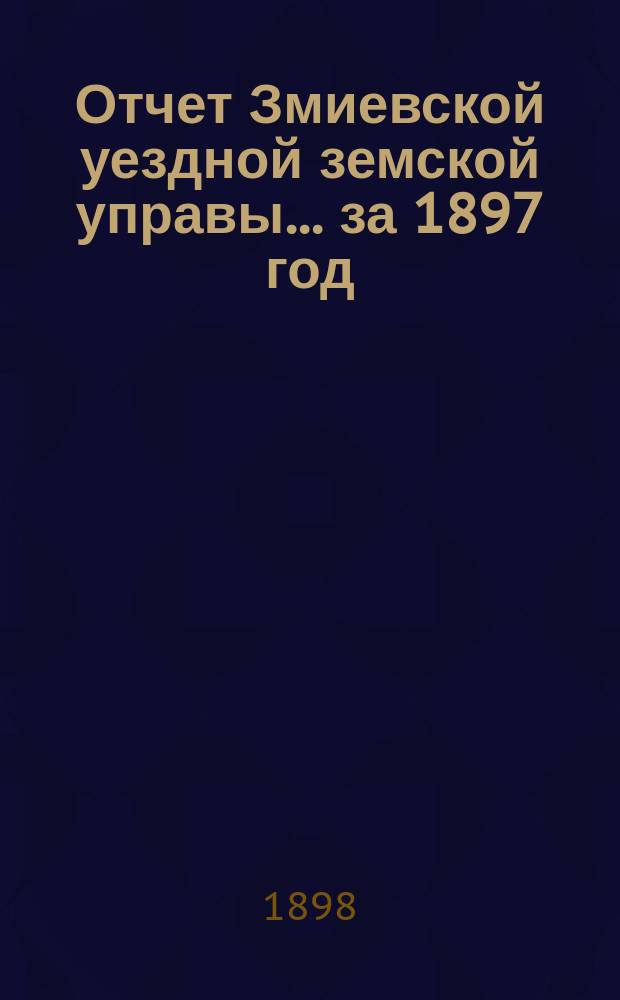 Отчет Змиевской уездной земской управы... за 1897 год