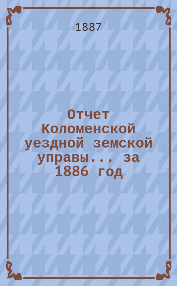 Отчет Коломенской уездной земской управы... за 1886 год