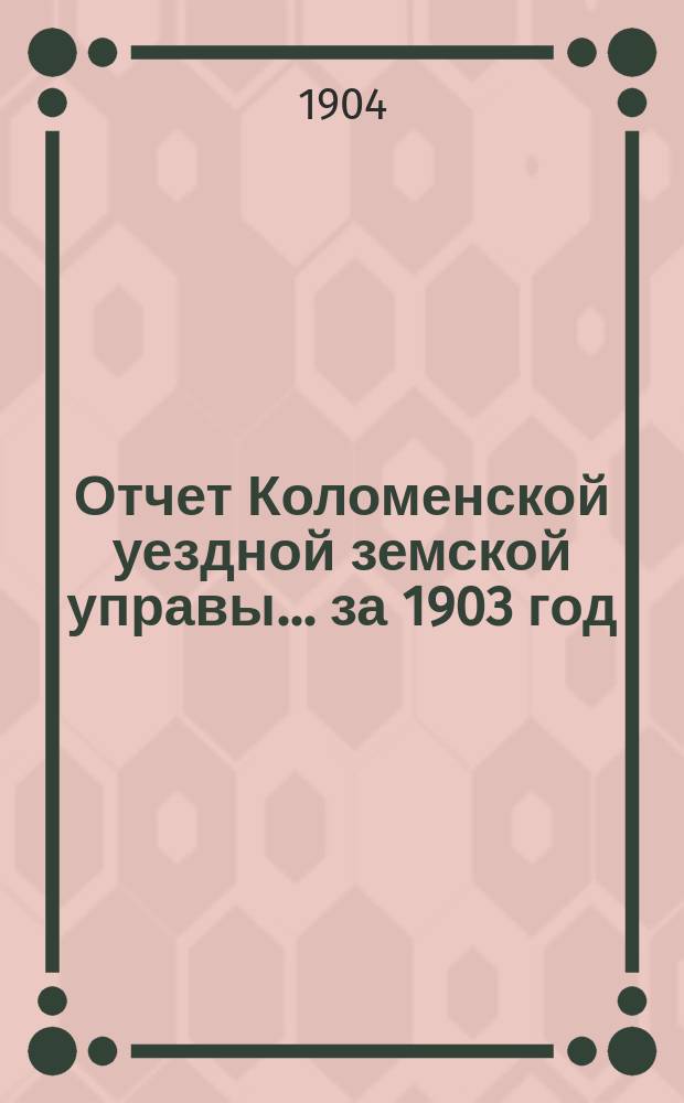 Отчет Коломенской уездной земской управы... за 1903 год
