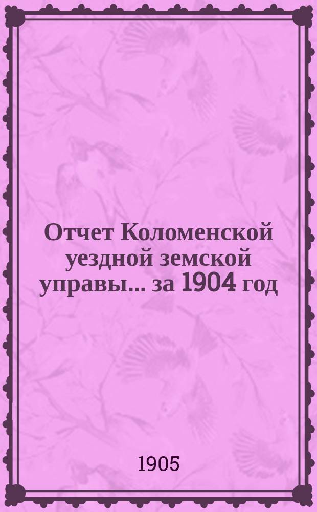 Отчет Коломенской уездной земской управы... за 1904 год