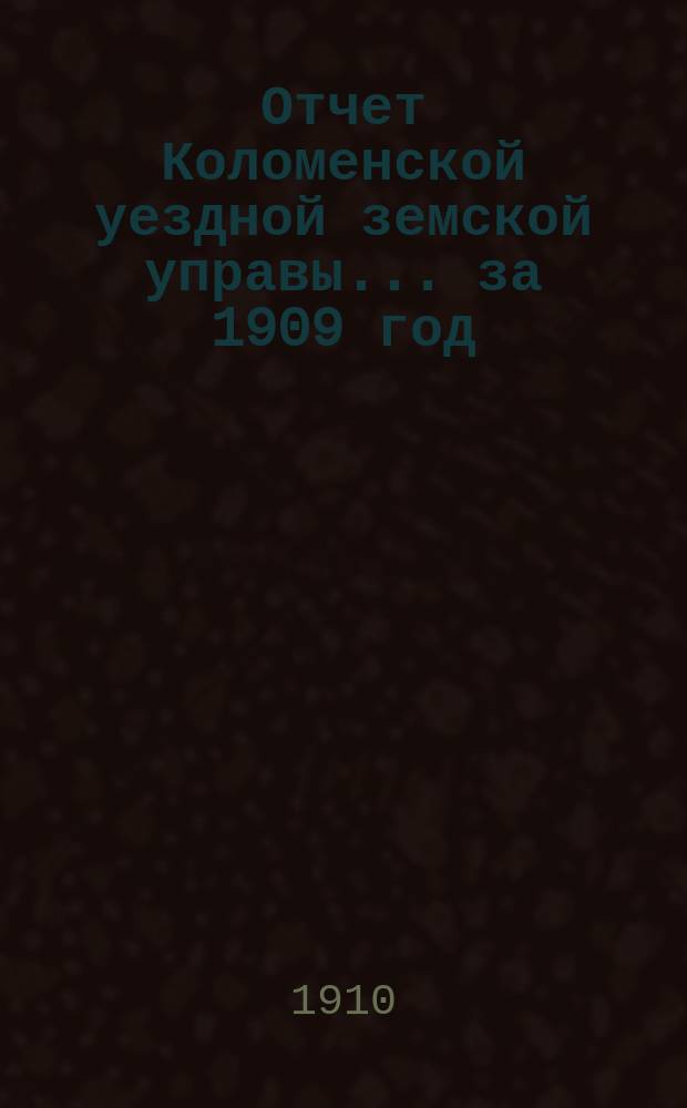 Отчет Коломенской уездной земской управы... за 1909 год