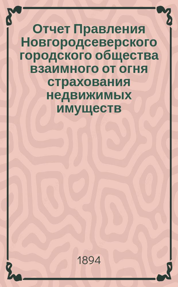 Отчет Правления Новгородсеверского городского общества взаимного от огня страхования недвижимых имуществ... ... за 1893 год
