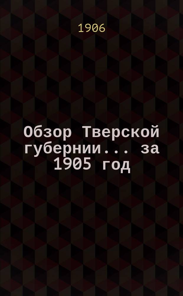 Обзор Тверской губернии... за 1905 год