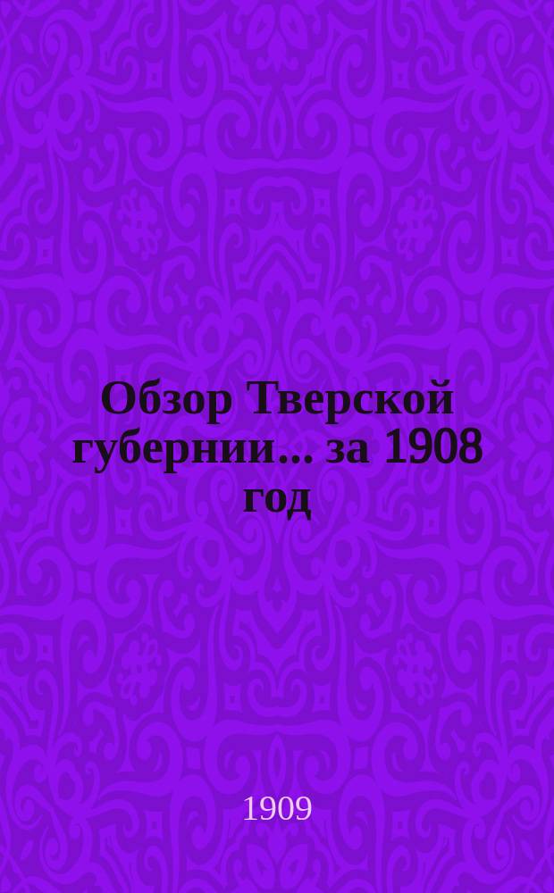 Обзор Тверской губернии... за 1908 год