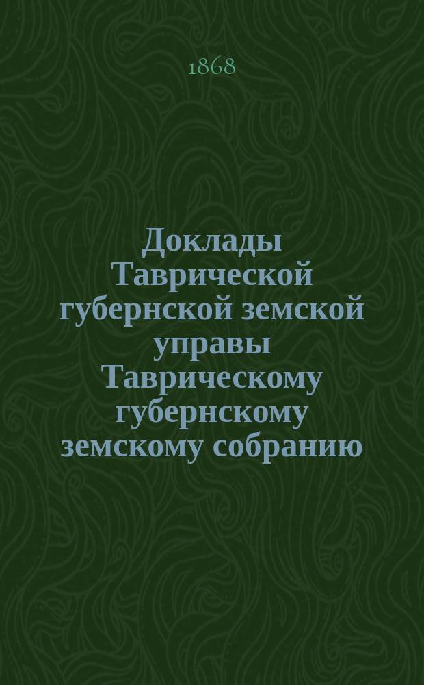 Доклады Таврической губернской земской управы Таврическому губернскому земскому собранию... [очередному... 1868 г.] : Об основаниях раскладки губернского земского сбора на 1869 год