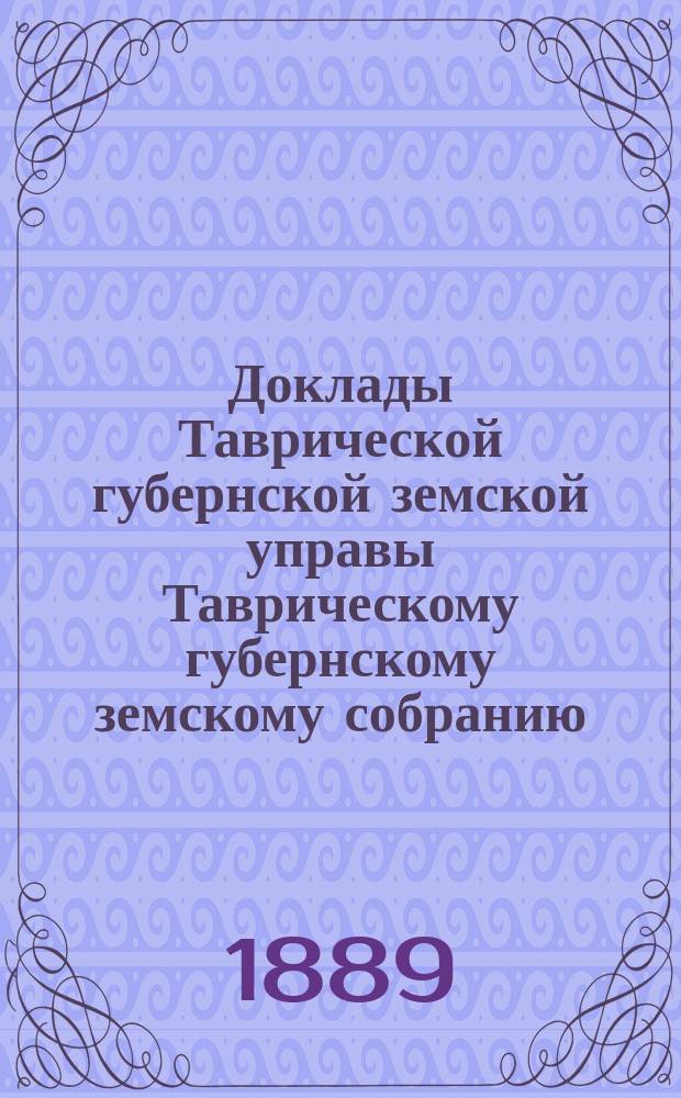 Доклады Таврической губернской земской управы Таврическому губернскому земскому собранию... XXIII-му очередному...