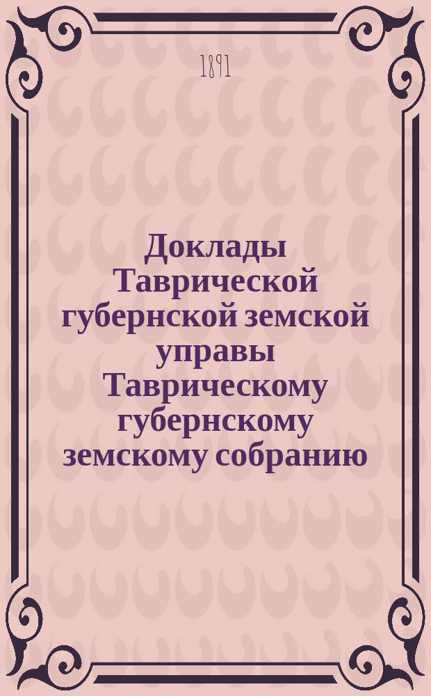 Доклады Таврической губернской земской управы Таврическому губернскому земскому собранию... XXV-му очередному...
