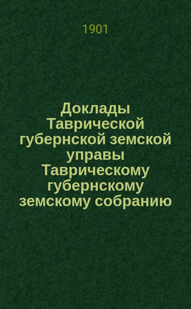 Доклады Таврической губернской земской управы Таврическому губернскому земскому собранию... XXXVI очередному...