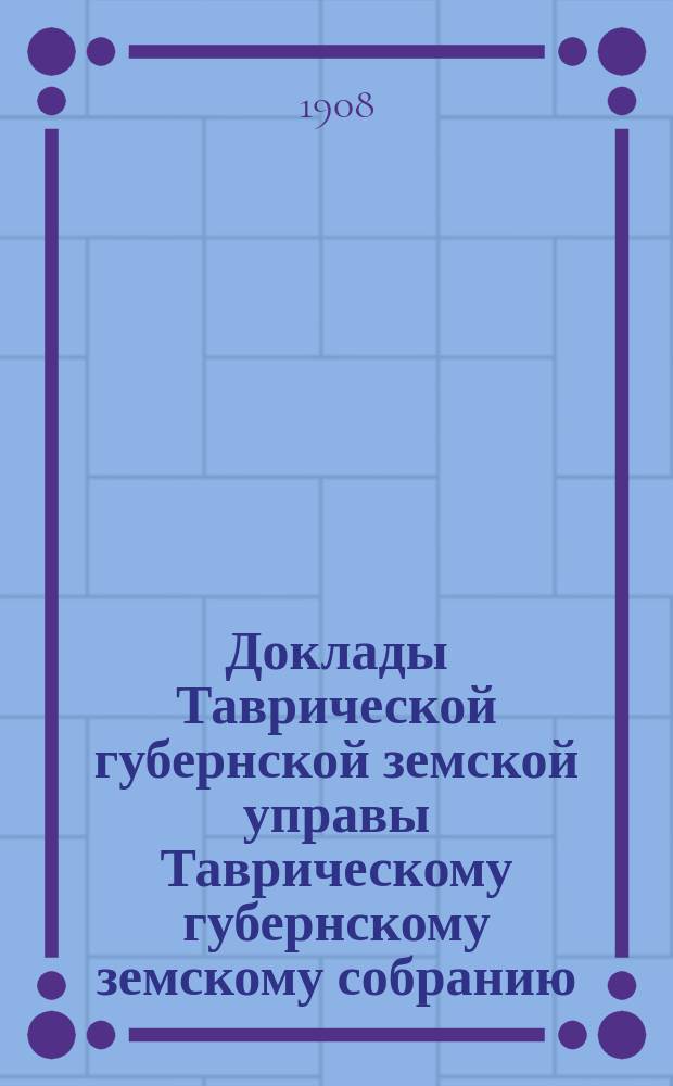 Доклады Таврической губернской земской управы Таврическому губернскому земскому собранию... 43 очередной сессии : О реорганизации земского-добровольного страхования от огня имуществ в Таврической губернии