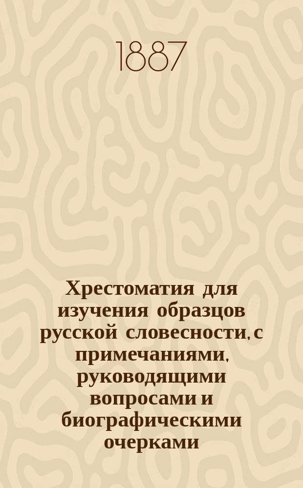 Хрестоматия для изучения образцов русской словесности, с примечаниями, руководящими вопросами и биографическими очерками : Сост. применит. к учеб. плану гимназии М-ва нар. прос., воен. гимназии и вообще сред. учеб. заведений Н. Бунаков. Отд. 3