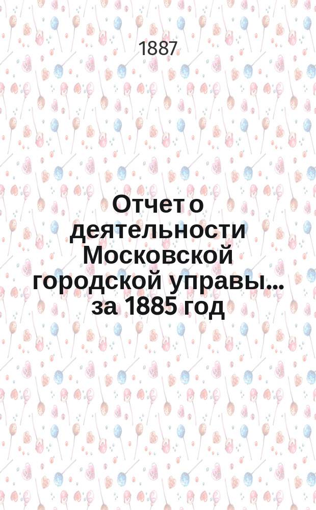Отчет о деятельности Московской городской управы... за 1885 год