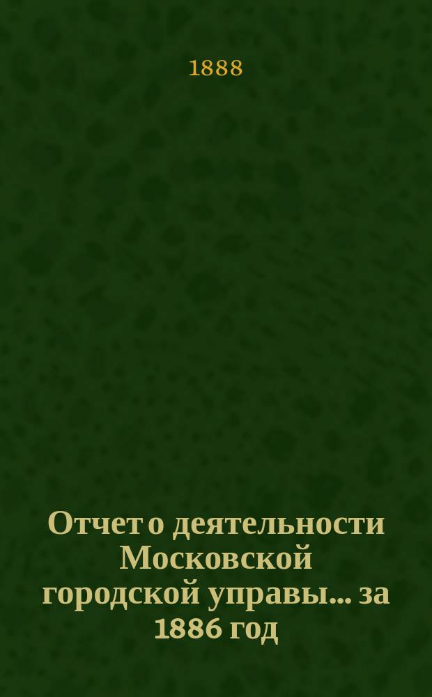 Отчет о деятельности Московской городской управы... за 1886 год